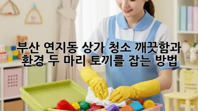 부산 연지동 상가 청소: 깨끗함과 환경, 두 마리 토끼를 잡는 방법!