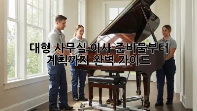 대형 사무실 이사? 준비물부터 계획까지 완벽 가이드!