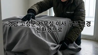 경남 고성군 사무실 이사 구조 변경, 친환경으로🌱