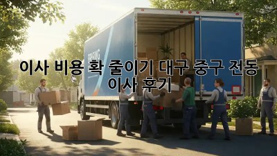 이사 비용 확 줄이기: 대구 중구 전동 이사 후기