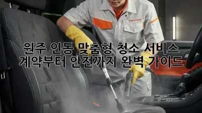 원주 인동 맞춤형 청소 서비스: 계약부터 안전까지 완벽 가이드